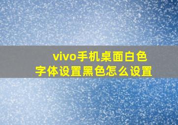 vivo手机桌面白色字体设置黑色怎么设置