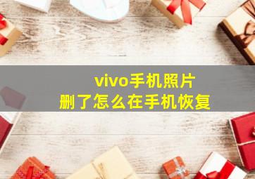 vivo手机照片删了怎么在手机恢复