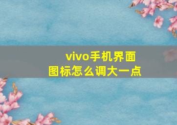 vivo手机界面图标怎么调大一点