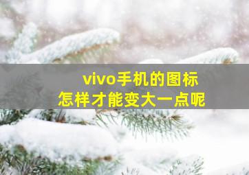 vivo手机的图标怎样才能变大一点呢