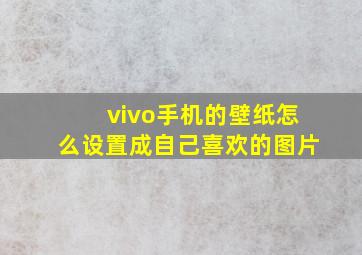 vivo手机的壁纸怎么设置成自己喜欢的图片