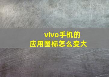 vivo手机的应用图标怎么变大