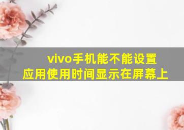 vivo手机能不能设置应用使用时间显示在屏幕上