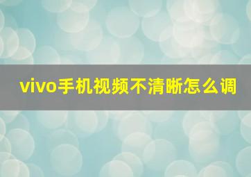 vivo手机视频不清晰怎么调