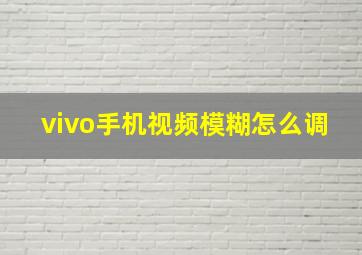 vivo手机视频模糊怎么调