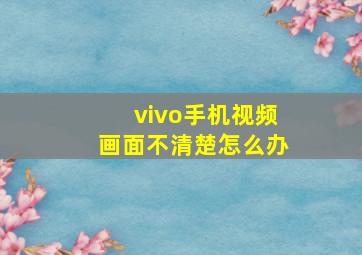 vivo手机视频画面不清楚怎么办