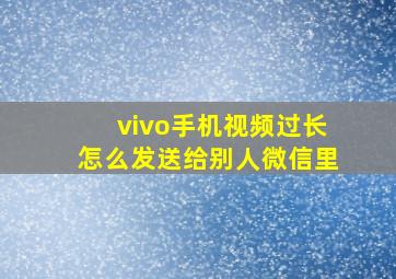 vivo手机视频过长怎么发送给别人微信里