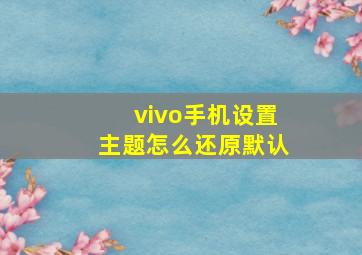 vivo手机设置主题怎么还原默认