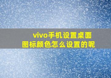 vivo手机设置桌面图标颜色怎么设置的呢