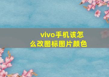 vivo手机该怎么改图标图片颜色