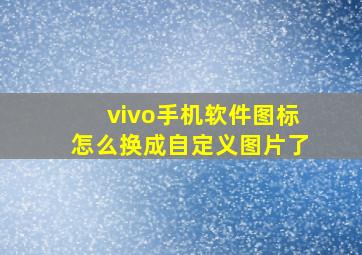 vivo手机软件图标怎么换成自定义图片了