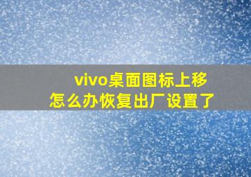 vivo桌面图标上移怎么办恢复出厂设置了