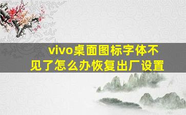 vivo桌面图标字体不见了怎么办恢复出厂设置