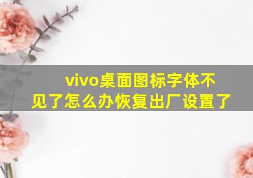 vivo桌面图标字体不见了怎么办恢复出厂设置了