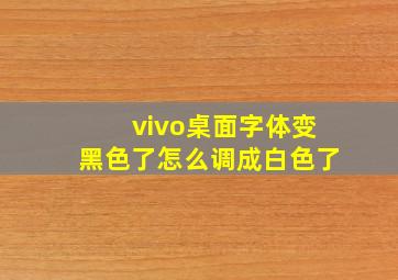 vivo桌面字体变黑色了怎么调成白色了