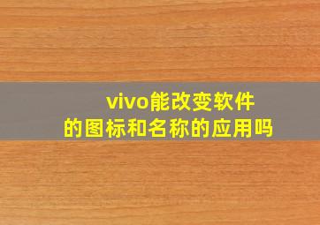 vivo能改变软件的图标和名称的应用吗