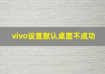 vivo设置默认桌面不成功