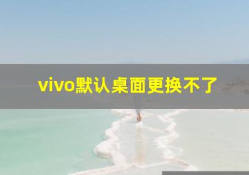 vivo默认桌面更换不了