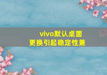 vivo默认桌面更换引起稳定性兼