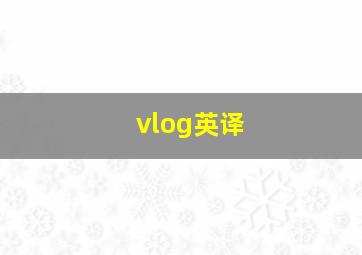 vlog英译