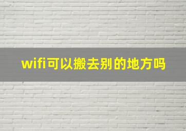 wifi可以搬去别的地方吗