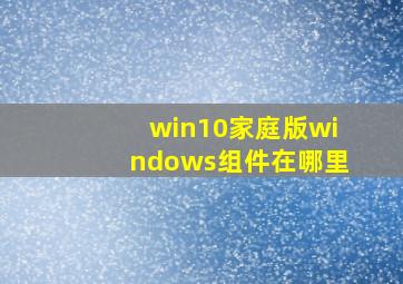 win10家庭版windows组件在哪里