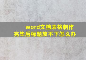 word文档表格制作完毕后标题放不下怎么办