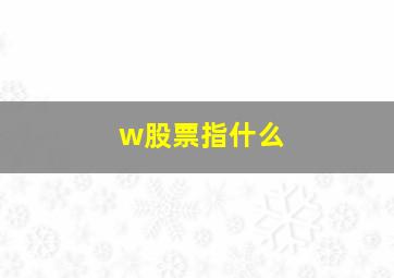 w股票指什么