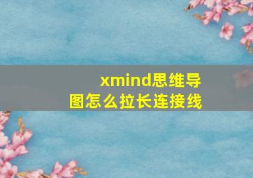 xmind思维导图怎么拉长连接线