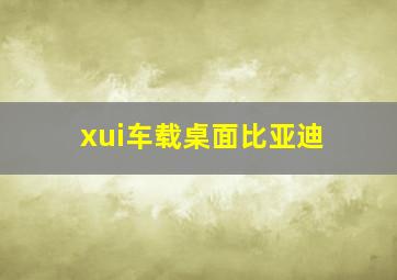 xui车载桌面比亚迪