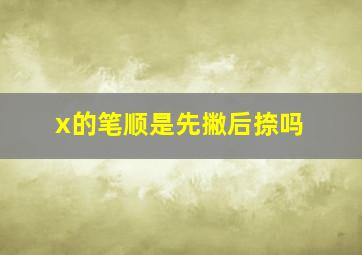 x的笔顺是先撇后捺吗