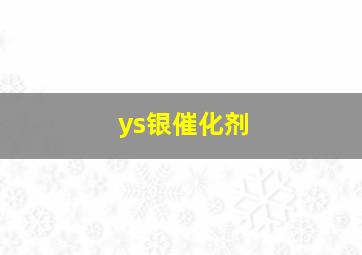 ys银催化剂