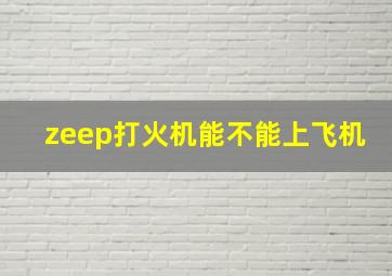 zeep打火机能不能上飞机