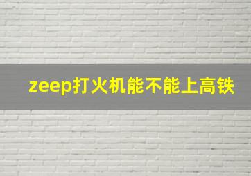 zeep打火机能不能上高铁