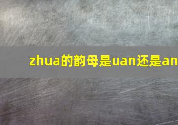 zhua的韵母是uan还是an