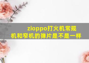 zioppo打火机常规机和窄机的弹片是不是一样