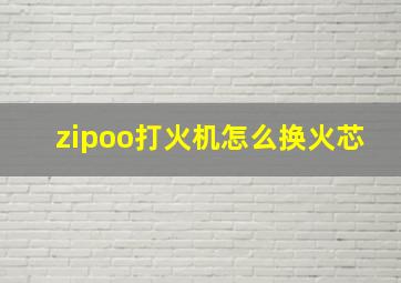 zipoo打火机怎么换火芯