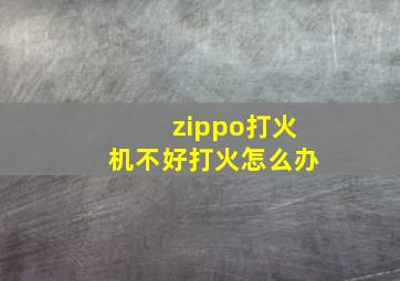 zippo打火机不好打火怎么办