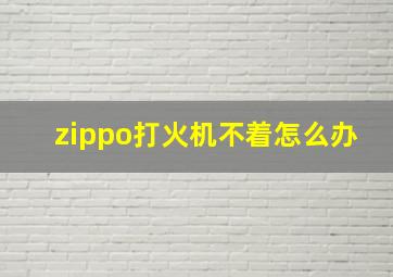 zippo打火机不着怎么办