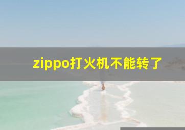 zippo打火机不能转了