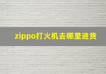 zippo打火机去哪里进货