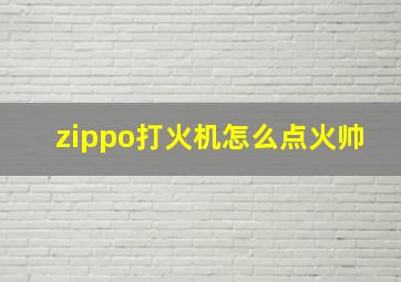 zippo打火机怎么点火帅