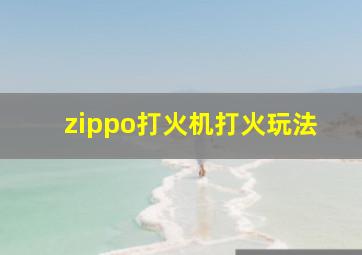 zippo打火机打火玩法