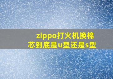 zippo打火机换棉芯到底是u型还是s型