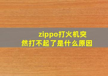 zippo打火机突然打不起了是什么原因