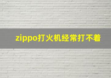 zippo打火机经常打不着