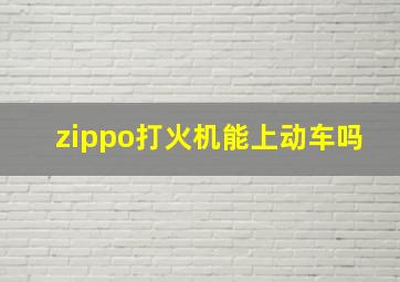 zippo打火机能上动车吗