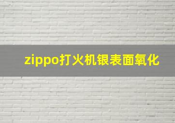 zippo打火机银表面氧化