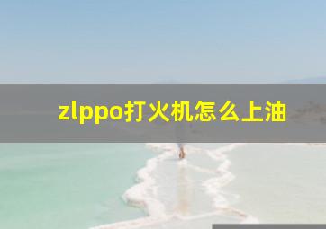 zlppo打火机怎么上油