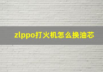 zlppo打火机怎么换油芯